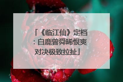 《临江仙》定档：白鹿曾舜晞恨爽对决极致拉扯