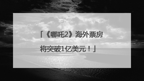 《哪吒2》海外票房将突破1亿美元！