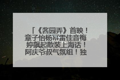 《酱园弄》首映！章子怡杨幂雷佳音梅婷飙起散装上海话！阿庆爷叔气氛组！独独没见他……