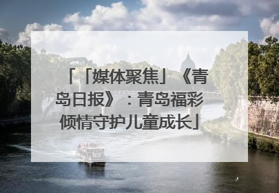 「媒体聚焦」《青岛日报》：青岛福彩倾情守护儿童成长