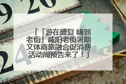 「游在盛夏 嗨到老街」咸阳老街暑期文体商旅融合促消费活动周预告来了！