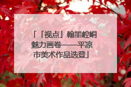 「视点」翰墨崆峒 魅力画卷——平凉市美术作品选登
