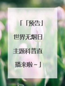 「预告」世界无烟日主题科普直播来啦～