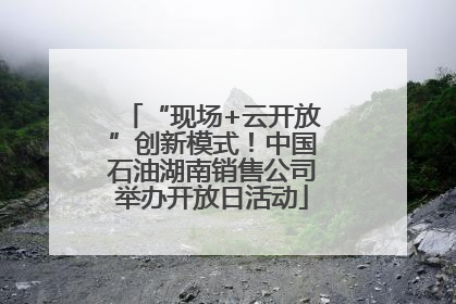 “现场+云开放”创新模式！中国石油湖南销售公司举办开放日活动