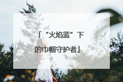 “火焰蓝”下的巾帼守护者