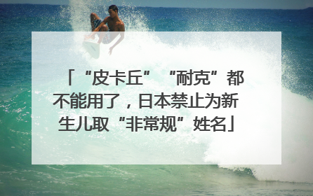 “皮卡丘”“耐克”都不能用了，日本禁止为新生儿取“非常规”姓名