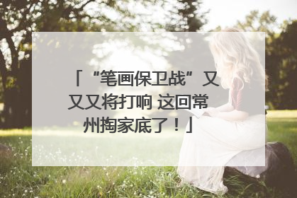 “笔画保卫战”又又又将打响 这回常州掏家底了！