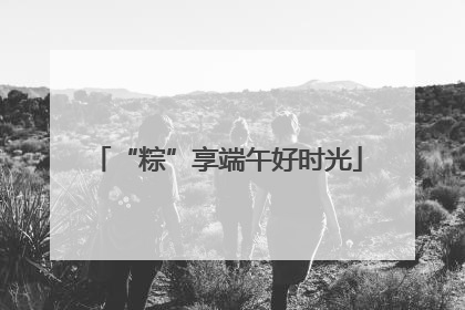 “粽”享端午好时光