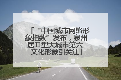 “中国城市网络形象指数”发布，泉州居Ⅱ型大城市第六 文化形象引关注