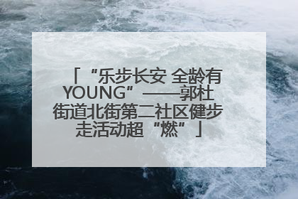 “乐步长安 全龄有YOUNG”——郭杜街道北街第二社区健步走活动超“燃”