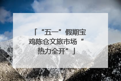“五一”假期宝鸡陈仓文旅市场“热力全开”