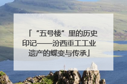 “五号楼”里的历史印记——汾西重工工业遗产的蝶变与传承