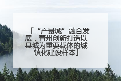 “产景城”融合发展，青州创新打造以县城为重要载体的城镇化建设样本