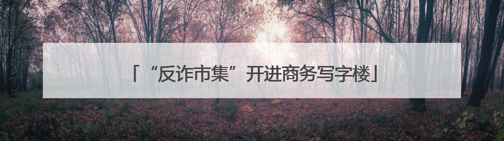 “反诈市集”开进商务写字楼