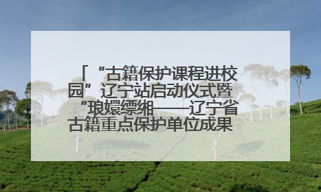 “古籍保护课程进校园”辽宁站启动仪式暨“琅嬛缥缃——辽宁省古籍重点保护单位成果展”在辽宁大学举行