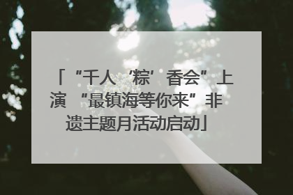 “千人‘粽’香会”上演 “最镇海等你来”非遗主题月活动启动