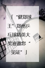 “健郑球王”郑州乒乓球精英大奖赛邀您“见证”