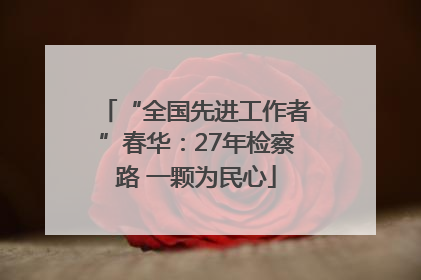 “全国先进工作者”春华：27年检察路 一颗为民心