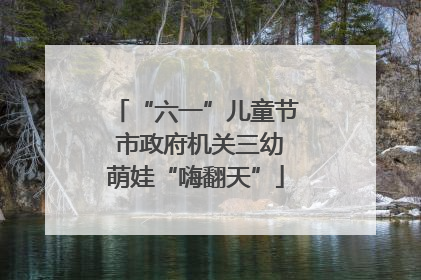 “六一”儿童节 市政府机关三幼萌娃“嗨翻天”