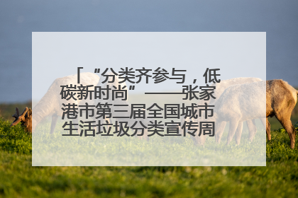 “分类齐参与，低碳新时尚”——张家港市第三届全国城市生活垃圾分类宣传周活动火热开展！