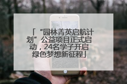 “园林菁英启航计划”公益项目正式启动，24名学子开启绿色梦想新征程