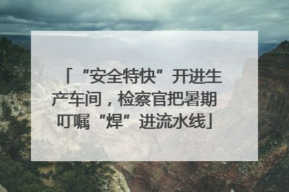 “安全特快”开进生产车间，检察官把暑期叮嘱“焊”进流水线