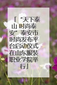 “天下泰山 时尚泰安”泰安市时尚发布平台启动仪式在山东服装职业学院举行