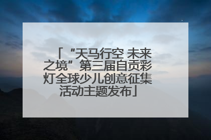 “天马行空 未来之境”第三届自贡彩灯全球少儿创意征集活动主题发布