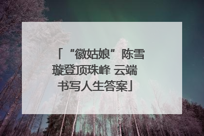 “徽姑娘”陈雪璇登顶珠峰 云端书写人生答案