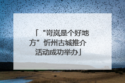 “岢岚是个好地方”忻州古城推介活动成功举办