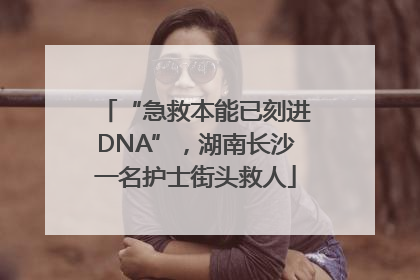 “急救本能已刻进DNA”，湖南长沙一名护士街头救人