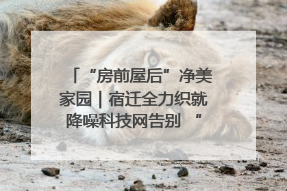 “房前屋后”净美家园｜宿迁全力织就降噪科技网告别 “声” 烦恼