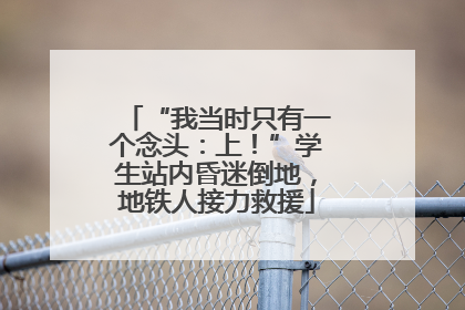 “我当时只有一个念头：上！”学生站内昏迷倒地，地铁人接力救援