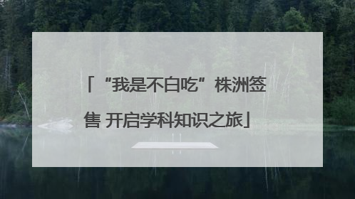 “我是不白吃”株洲签售 开启学科知识之旅
