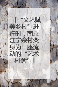 “文艺赋美乡村”进行时，南京江宁佘村变身为一座流动的“艺术村落”