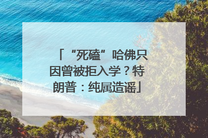“死磕”哈佛只因曾被拒入学？特朗普：纯属造谣