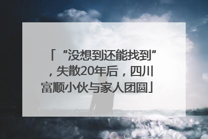 “没想到还能找到”，失散20年后，四川富顺小伙与家人团圆