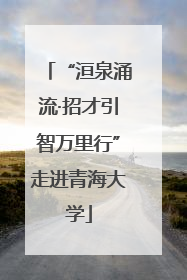 “洹泉涌流·招才引智万里行”走进青海大学