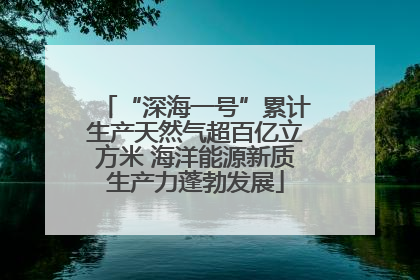 “深海一号”累计生产天然气超百亿立方米 海洋能源新质生产力蓬勃发展