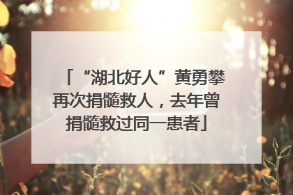 “湖北好人”黄勇攀再次捐髓救人，去年曾捐髓救过同一患者
