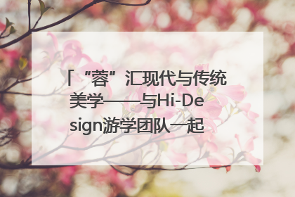 “蓉”汇现代与传统美学——与Hi-Design游学团队一起“读懂”成都