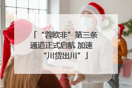 “蓉欧非”第三条通道正式启航 加速“川货出川”