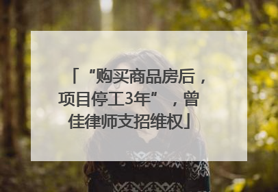 “购买商品房后，项目停工3年”，曾佳律师支招维权