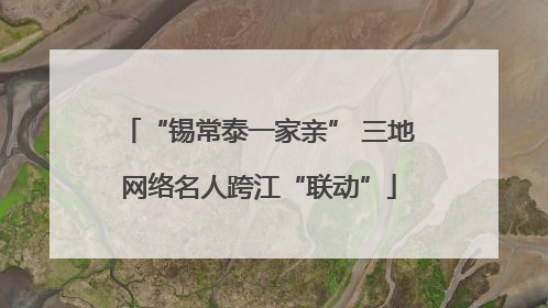 “锡常泰一家亲” 三地网络名人跨江“联动”