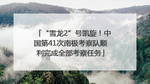 “雪龙2”号凯旋！中国第41次南极考察队顺利完成全部考察任务