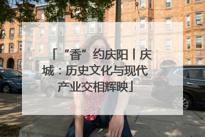 “香”约庆阳丨庆城：历史文化与现代产业交相辉映