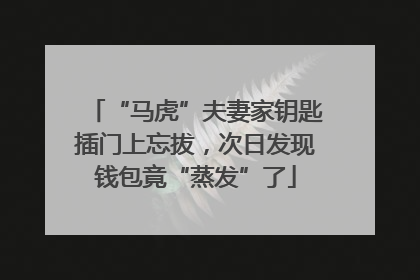 “马虎”夫妻家钥匙插门上忘拔，次日发现钱包竟“蒸发”了