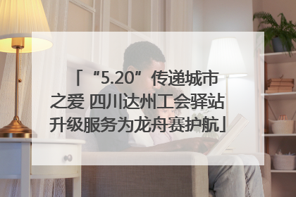 “5.20”传递城市之爱 四川达州工会驿站升级服务为龙舟赛护航