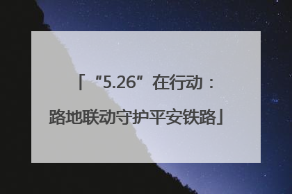 “5.26”在行动：路地联动守护平安铁路