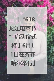 “618龙江电商节”启动仪式将于6月11日在齐齐哈尔举行